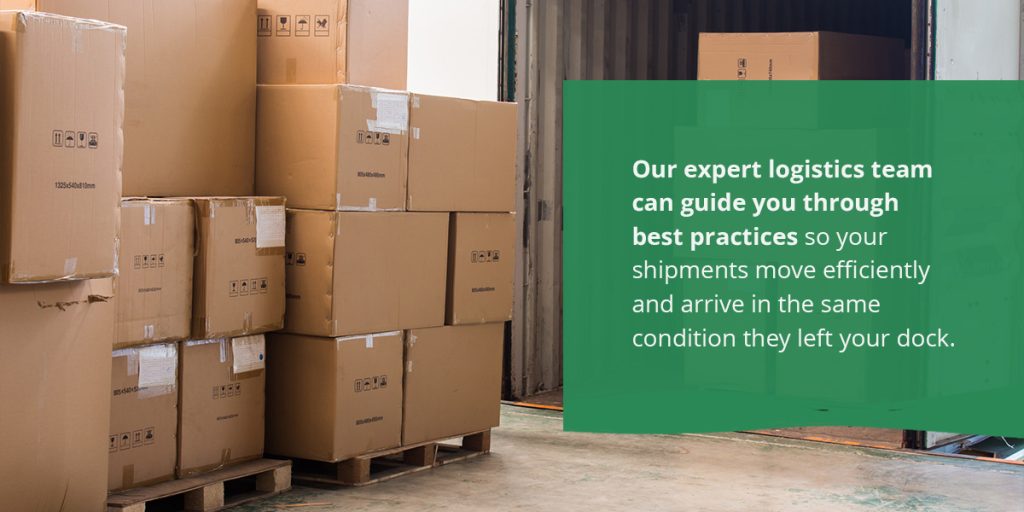 Our expert logistics team can guide you through best practices so your shipments move efficiently and arrive in the same condition they left your dock.